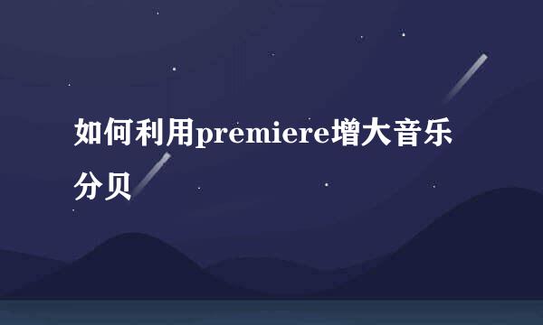 如何利用premiere增大音乐分贝
