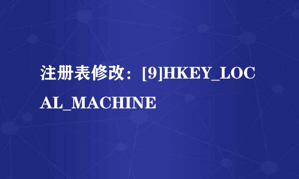 注册表修改：[9]HKEY_LOCAL_MACHINE