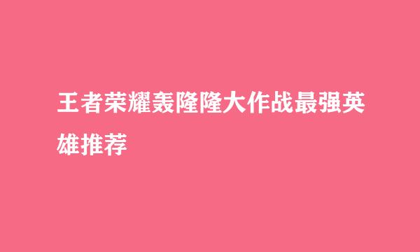王者荣耀轰隆隆大作战最强英雄推荐