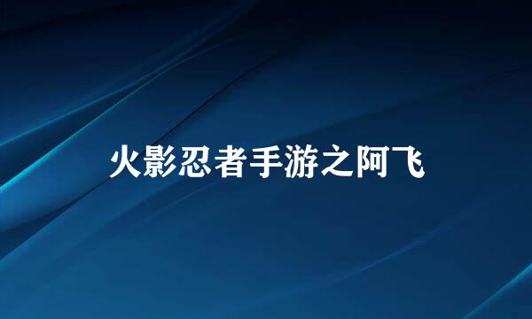 火影忍者手游之阿飞