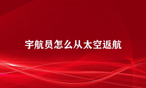宇航员怎么从太空返航