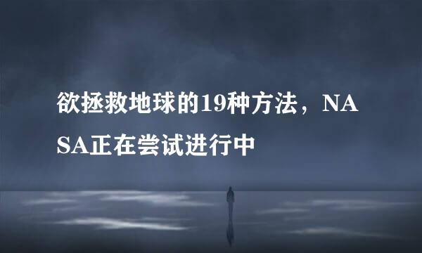 欲拯救地球的19种方法，NASA正在尝试进行中