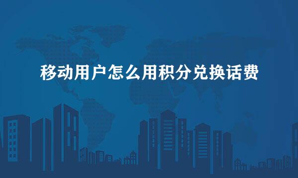 移动用户怎么用积分兑换话费