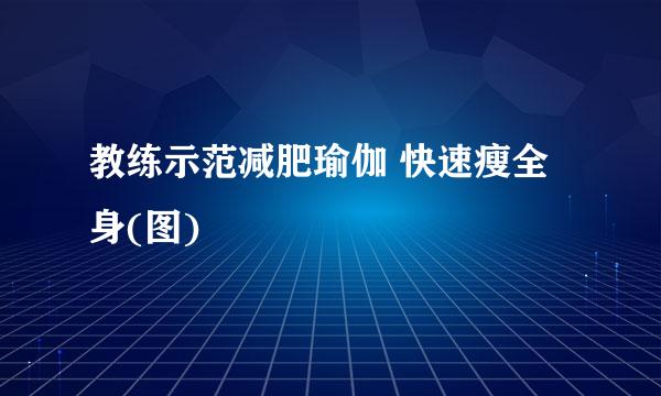 教练示范减肥瑜伽 快速瘦全身(图)