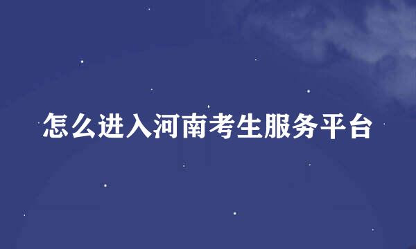 怎么进入河南考生服务平台