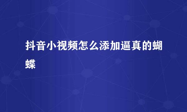 抖音小视频怎么添加逼真的蝴蝶