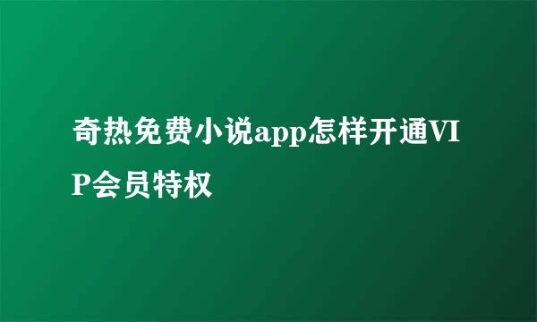 奇热免费小说app怎样开通VIP会员特权