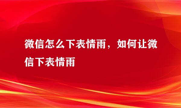微信怎么下表情雨，如何让微信下表情雨