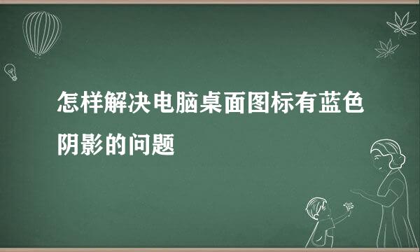 怎样解决电脑桌面图标有蓝色阴影的问题