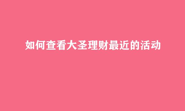 如何查看大圣理财最近的活动
