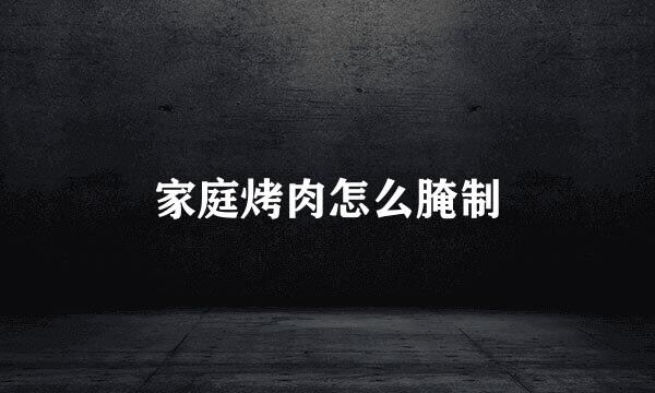 家庭烤肉怎么腌制