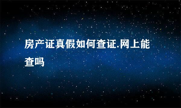 房产证真假如何查证.网上能查吗