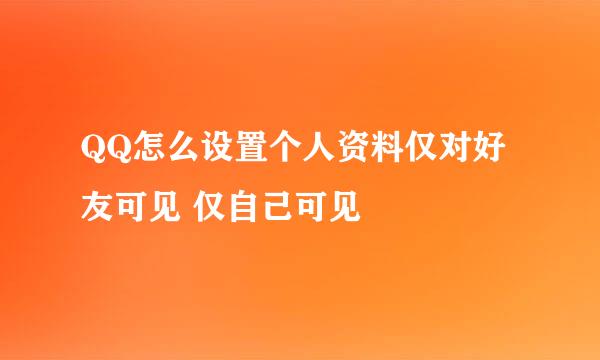 QQ怎么设置个人资料仅对好友可见 仅自己可见