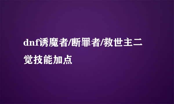 dnf诱魔者/断罪者/救世主二觉技能加点