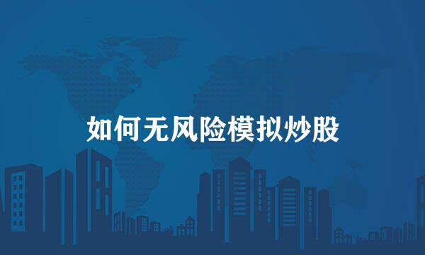 如何无风险模拟炒股