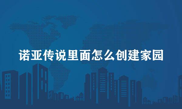 诺亚传说里面怎么创建家园