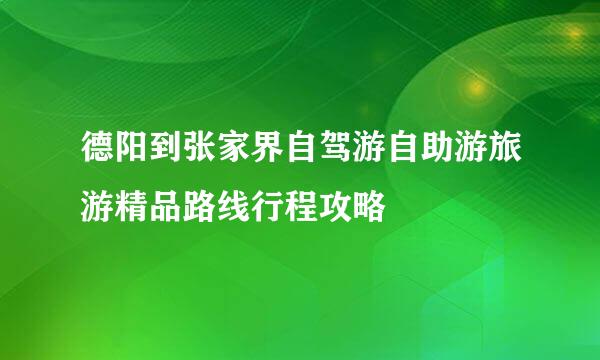 德阳到张家界自驾游自助游旅游精品路线行程攻略