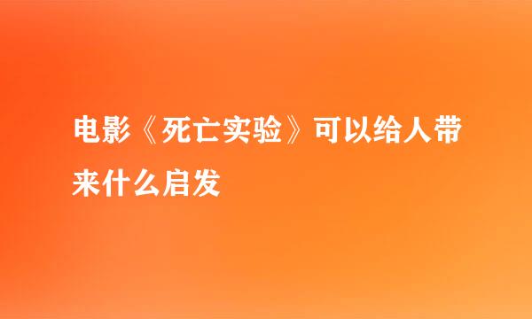 电影《死亡实验》可以给人带来什么启发