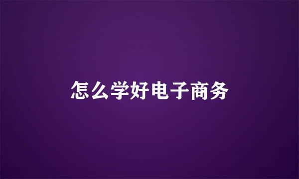 怎么学好电子商务
