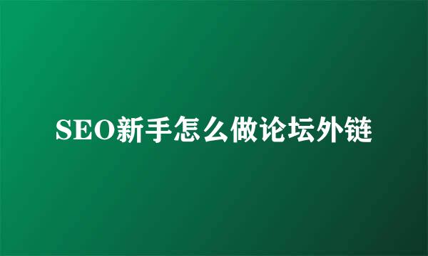 SEO新手怎么做论坛外链