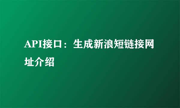 API接口：生成新浪短链接网址介绍