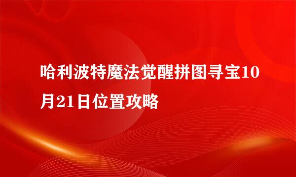 哈利波特魔法觉醒拼图寻宝10月21日位置攻略