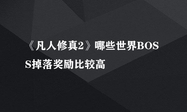 《凡人修真2》哪些世界BOSS掉落奖励比较高