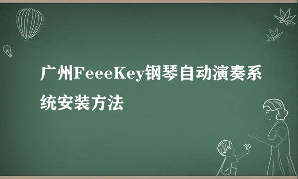 广州FeeeKey钢琴自动演奏系统安装方法