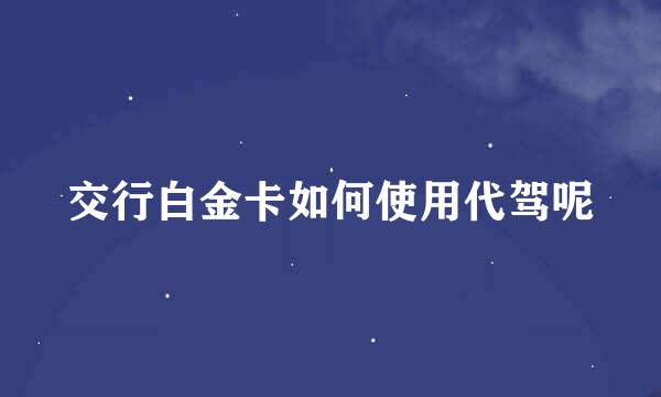 交行白金卡如何使用代驾呢