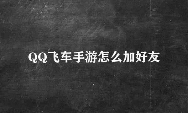QQ飞车手游怎么加好友