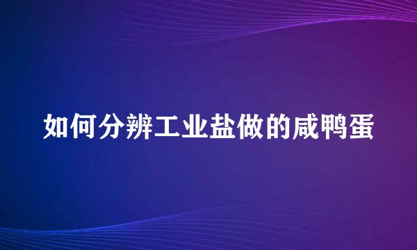 如何分辨工业盐做的咸鸭蛋