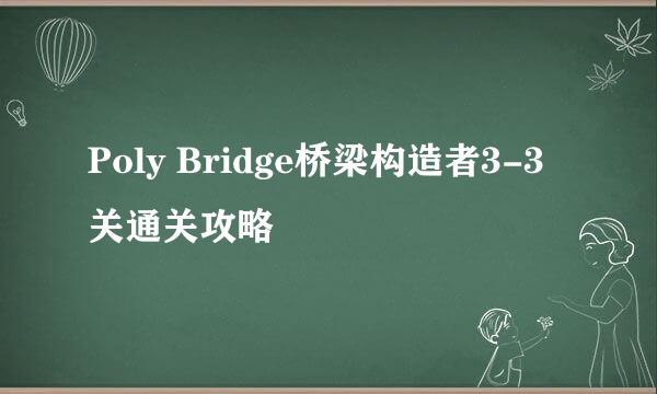 Poly Bridge桥梁构造者3-3关通关攻略