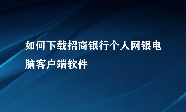 如何下载招商银行个人网银电脑客户端软件