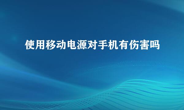 使用移动电源对手机有伤害吗