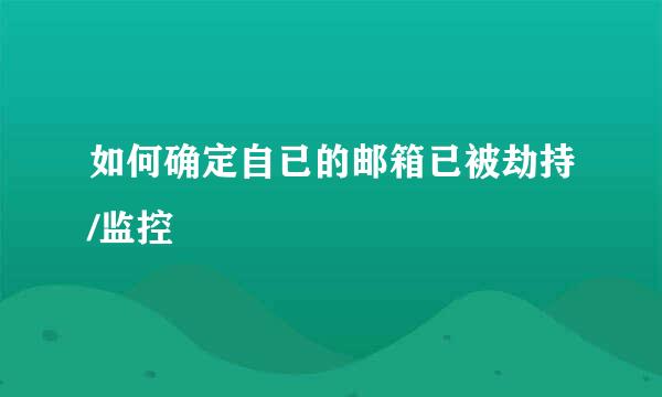 如何确定自已的邮箱已被劫持/监控