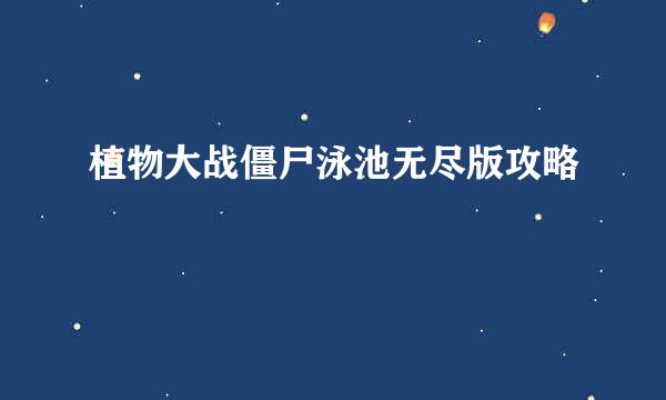 植物大战僵尸泳池无尽版攻略