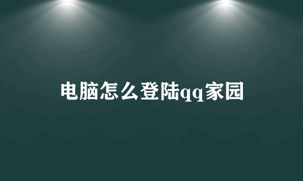 电脑怎么登陆qq家园