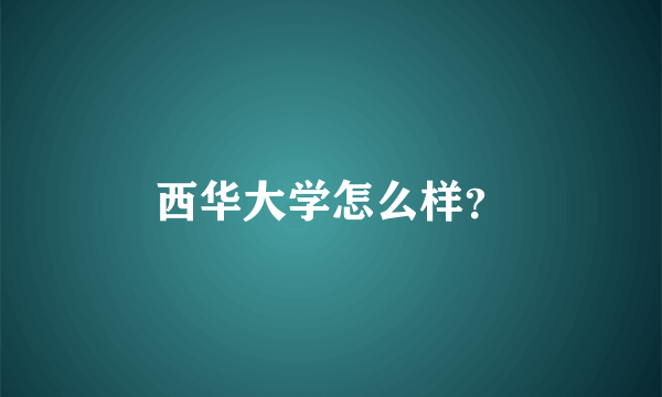 西华大学怎么样？