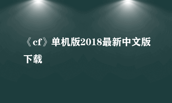 《cf》单机版2018最新中文版下载