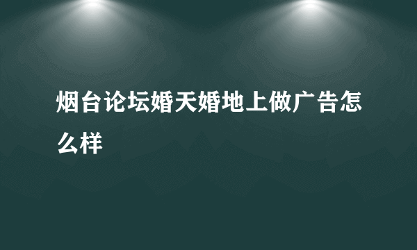烟台论坛婚天婚地上做广告怎么样