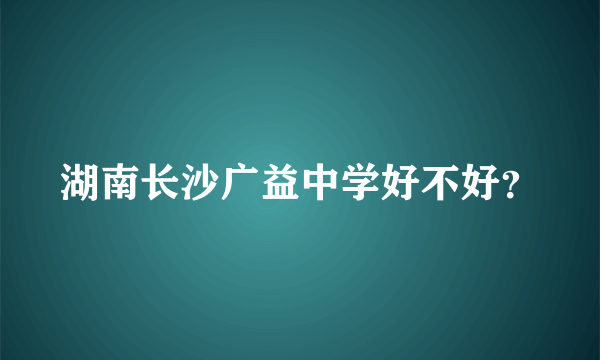 湖南长沙广益中学好不好？