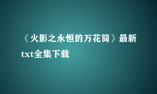 《火影之永恒的万花筒》最新txt全集下载