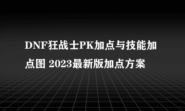 DNF狂战士PK加点与技能加点图 2023最新版加点方案