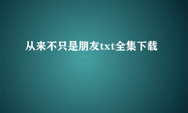 从来不只是朋友txt全集下载