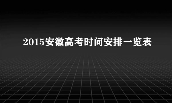 2015安徽高考时间安排一览表