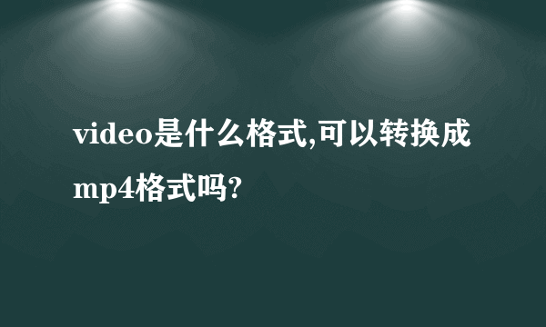 video是什么格式,可以转换成mp4格式吗?