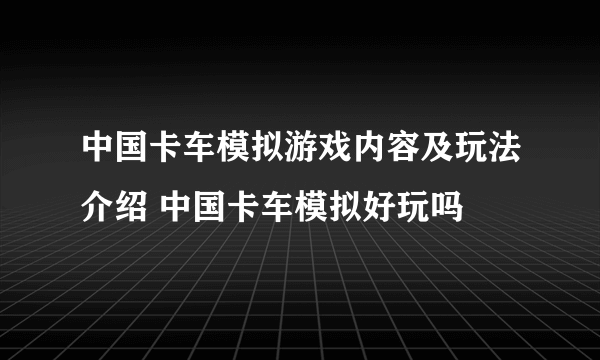 中国卡车模拟游戏内容及玩法介绍 中国卡车模拟好玩吗