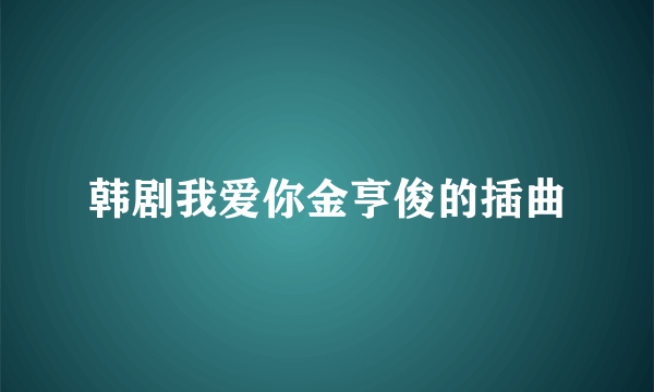 韩剧我爱你金亨俊的插曲