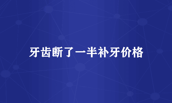 牙齿断了一半补牙价格