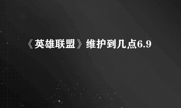 《英雄联盟》维护到几点6.9